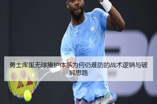 勇士库里无球掩护体系为何仍难防的战术逻辑与破解思路