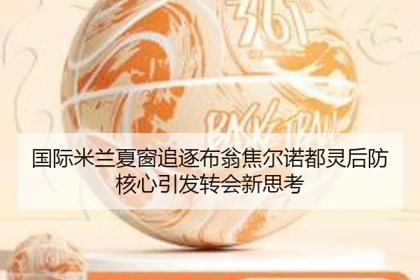 国际米兰夏窗追逐布翁焦尔诺都灵后防核心引发转会新思考