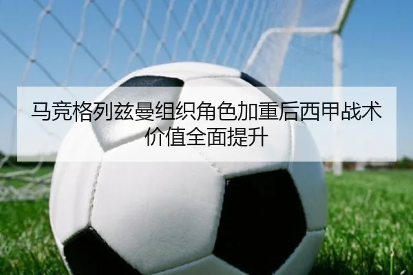 马竞格列兹曼组织角色加重后西甲战术价值全面提升