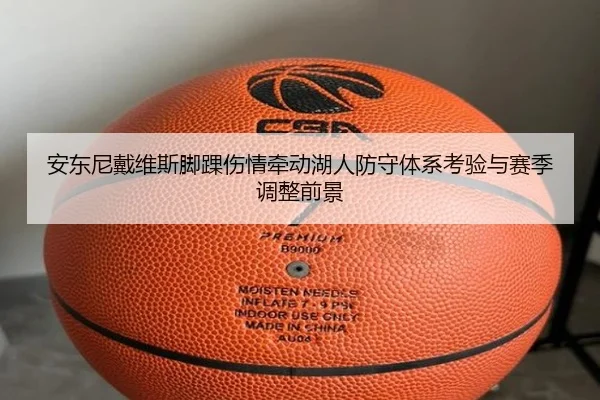 安东尼戴维斯脚踝伤情牵动湖人防守体系考验与赛季调整前景