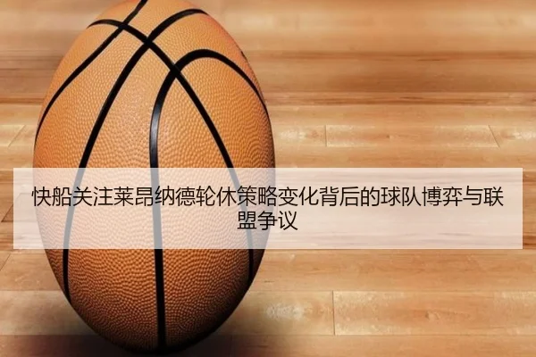 快船关注莱昂纳德轮休策略变化背后的球队博弈与联盟争议